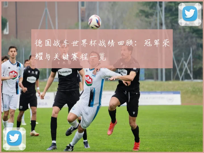 德国战车世界杯战绩回顾:冠军荣耀与关键赛程一览