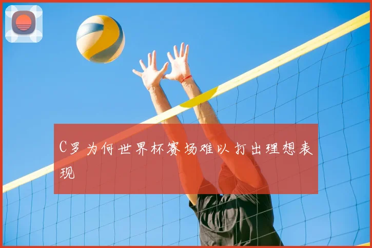 C罗为何世界杯赛场难以打出理想表现