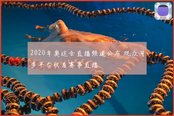 2020年奥运会直播频道公布 观众可多平台收看赛事直播