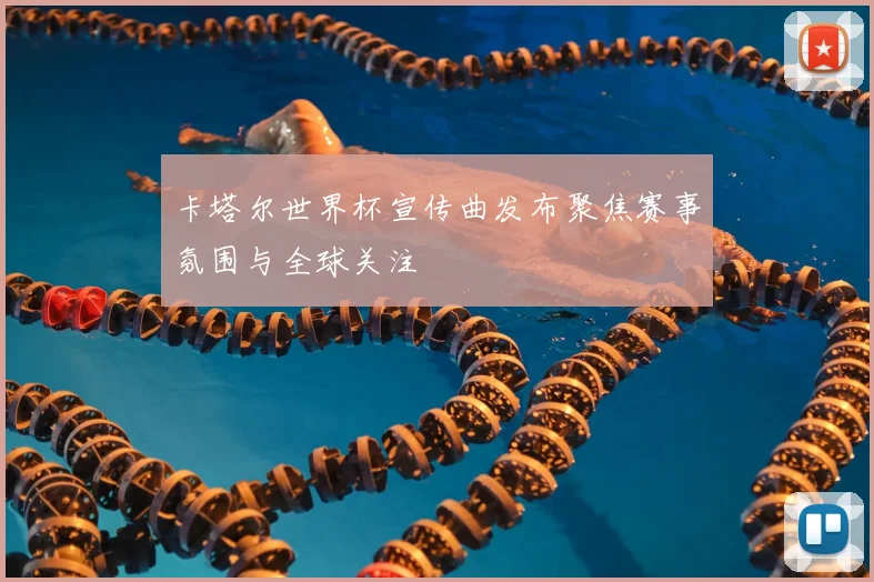 卡塔尔世界杯宣传曲发布聚焦赛事氛围与全球关注