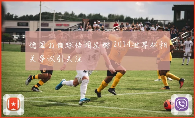 德国打假球传闻发酵 2014世界杯相关争议引关注