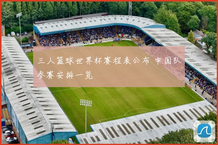 三人篮球世界杯赛程表公布 中国队参赛安排一览
