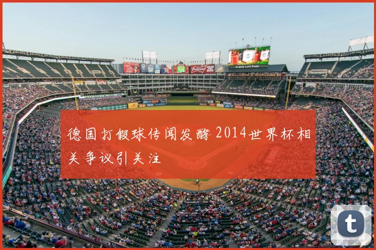 德国打假球传闻发酵 2014世界杯相关争议引关注