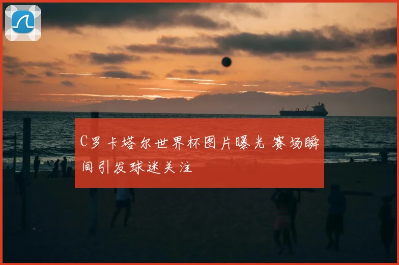 C罗卡塔尔世界杯图片曝光 赛场瞬间引发球迷关注
