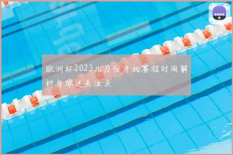 欧洲杯2023几月份开始赛程时间解析与球迷关注点