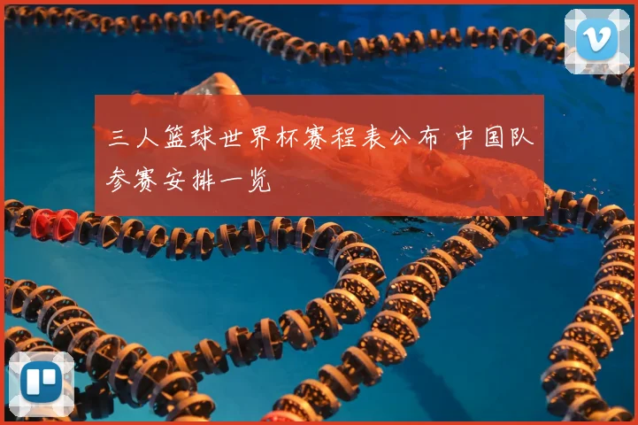 三人篮球世界杯赛程表公布 中国队参赛安排一览