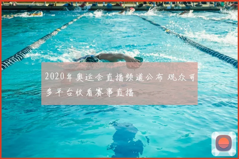 2020年奥运会直播频道公布 观众可多平台收看赛事直播