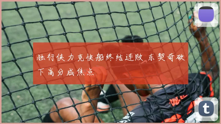 独行侠力克快船终结连败 东契奇砍下高分成焦点