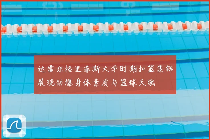 达雷尔格里菲斯大学时期扣篮集锦展现劲爆身体素质与篮球天赋