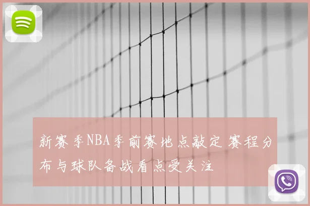 新赛季NBA季前赛地点敲定 赛程分布与球队备战看点受关注