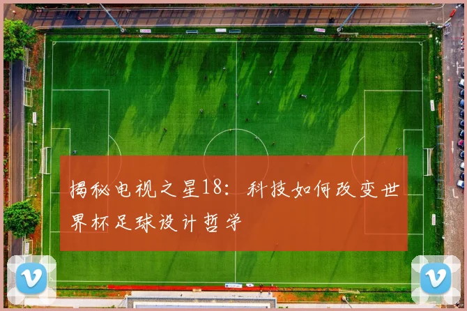 揭秘电视之星18：科技如何改变世界杯足球设计哲学